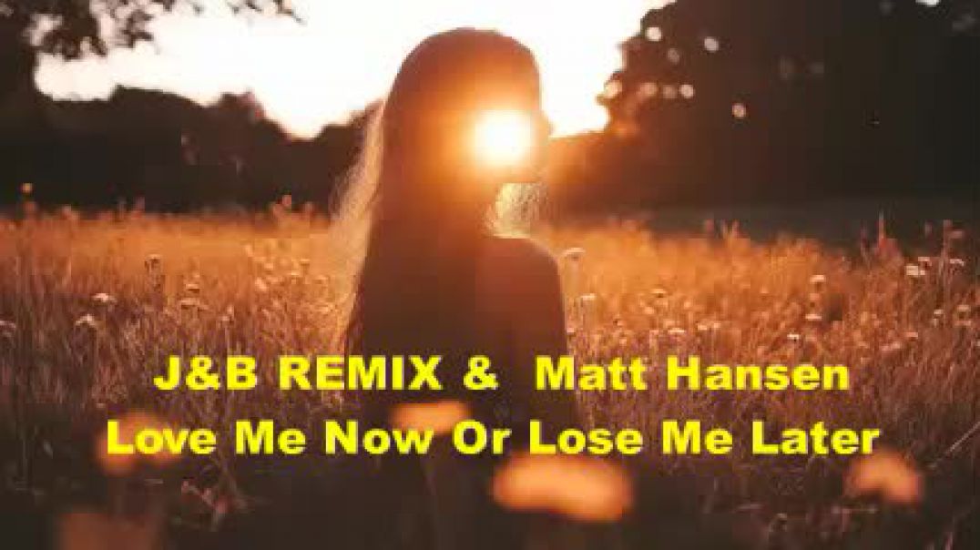 J&B REMIX &  Matt Hansen   Love Me Now Or Lose Me Late  (prosim odber)